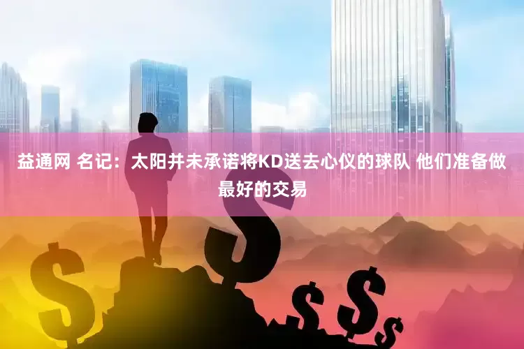益通网 名记：太阳并未承诺将KD送去心仪的球队 他们准备做最好的交易