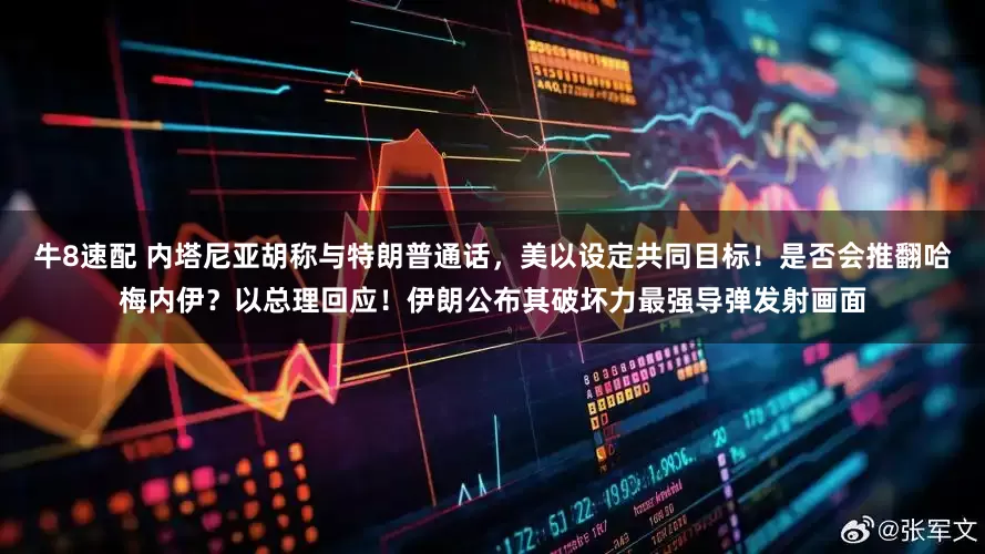 牛8速配 内塔尼亚胡称与特朗普通话，美以设定共同目标！是否会推翻哈梅内伊？以总理回应！伊朗公布其破坏力最强导弹发射画面