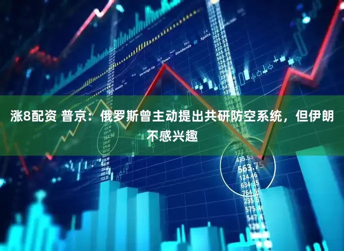 涨8配资 普京：俄罗斯曾主动提出共研防空系统，但伊朗不感兴趣