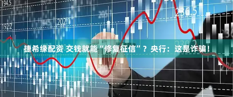 捷希缘配资 交钱就能“修复征信”？央行：这是诈骗！