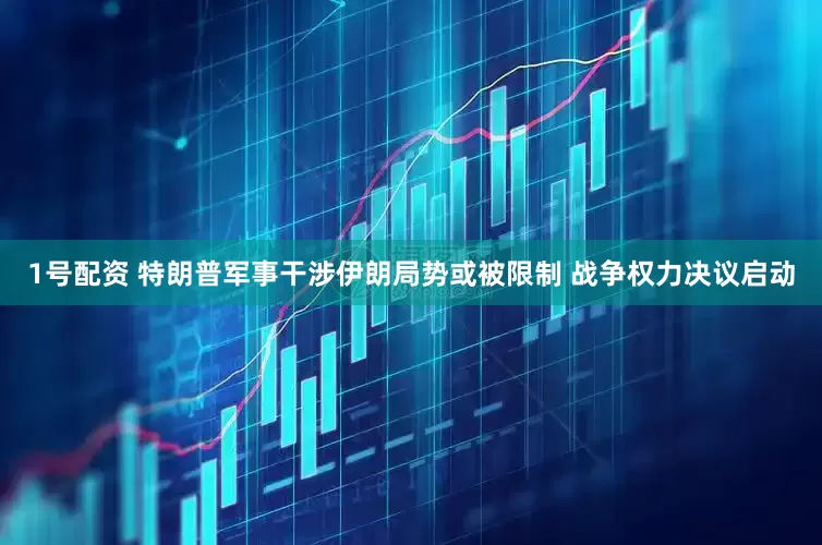 1号配资 特朗普军事干涉伊朗局势或被限制 战争权力决议启动