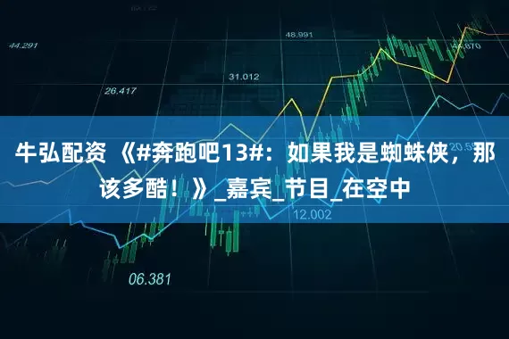 牛弘配资 《#奔跑吧13#：如果我是蜘蛛侠，那该多酷！》_嘉宾_节目_在空中