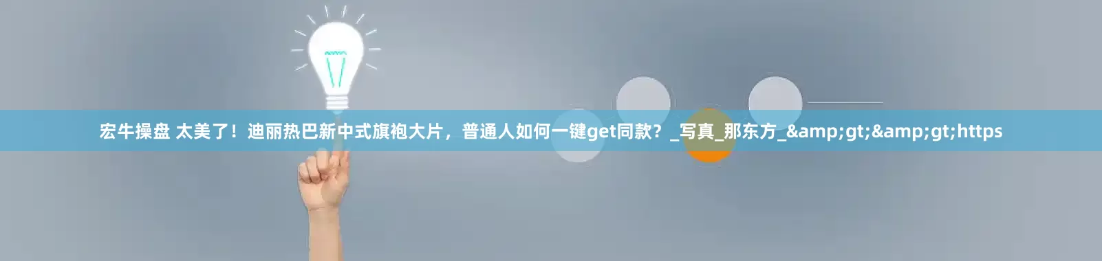 宏牛操盘 太美了！迪丽热巴新中式旗袍大片，普通人如何一键get同款？_写真_那东方_&gt;&gt;https