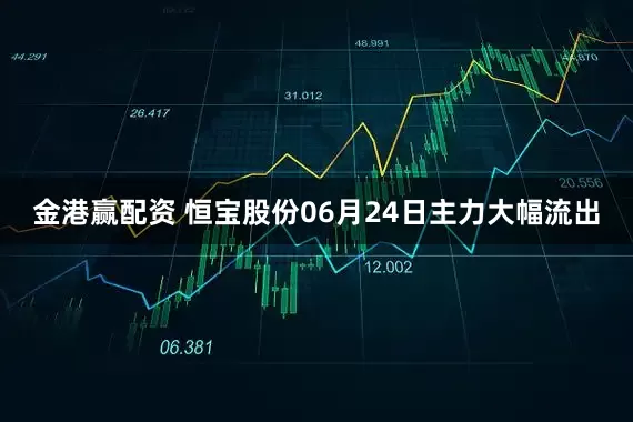 金港赢配资 恒宝股份06月24日主力大幅流出