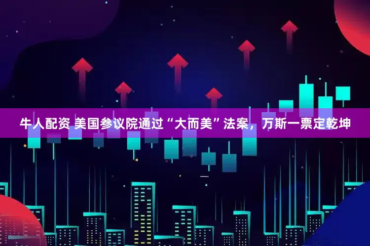 牛人配资 美国参议院通过“大而美”法案，万斯一票定乾坤