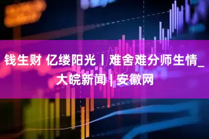 钱生财 亿缕阳光丨难舍难分师生情_大皖新闻 | 安徽网