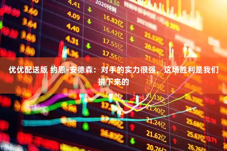 优优配送版 约恩-安德森：对手的实力很强，这场胜利是我们拼下来的