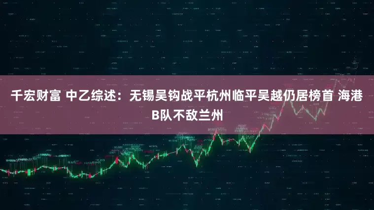 千宏财富 中乙综述：无锡吴钩战平杭州临平吴越仍居榜首 海港B队不敌兰州