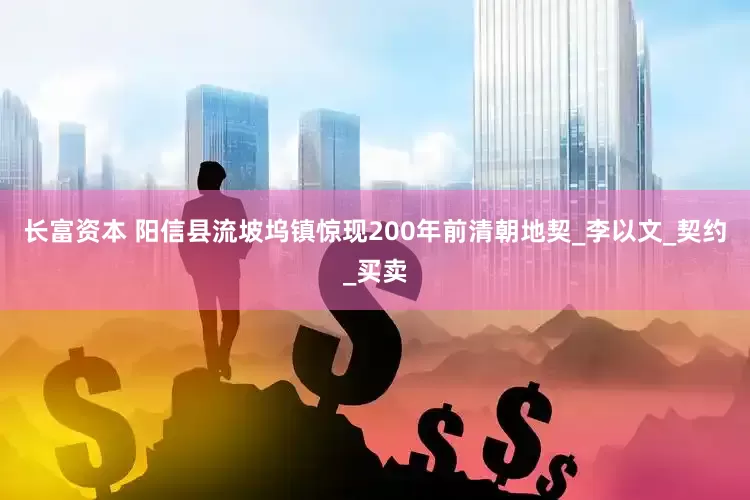长富资本 阳信县流坡坞镇惊现200年前清朝地契_李以文_契约_买卖