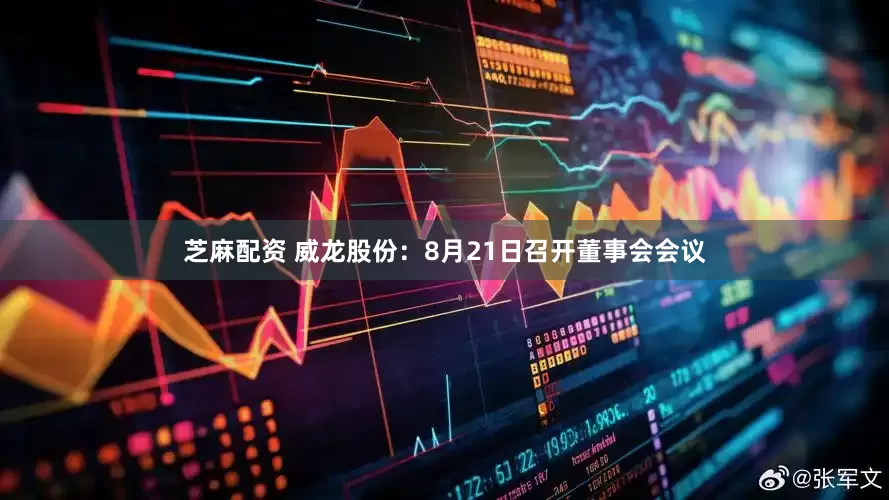 芝麻配资 威龙股份：8月21日召开董事会会议