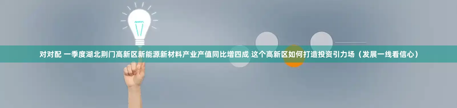对对配 一季度湖北荆门高新区新能源新材料产业产值同比增四成 这个高新区如何打造投资引力场（发展一线看信心）