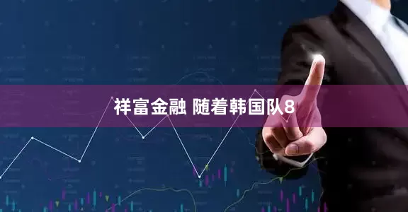 祥富金融 随着韩国队8