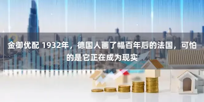金御优配 1932年，德国人画了幅百年后的法国，可怕的是它正在成为现实
