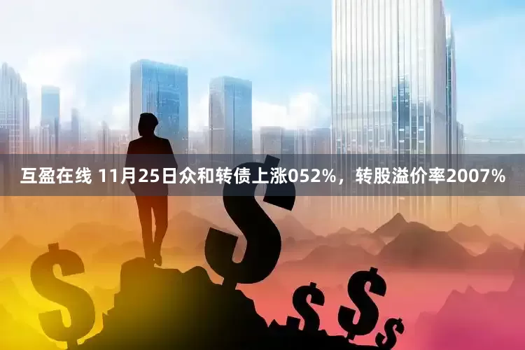 互盈在线 11月25日众和转债上涨052%，转股溢价率2007%