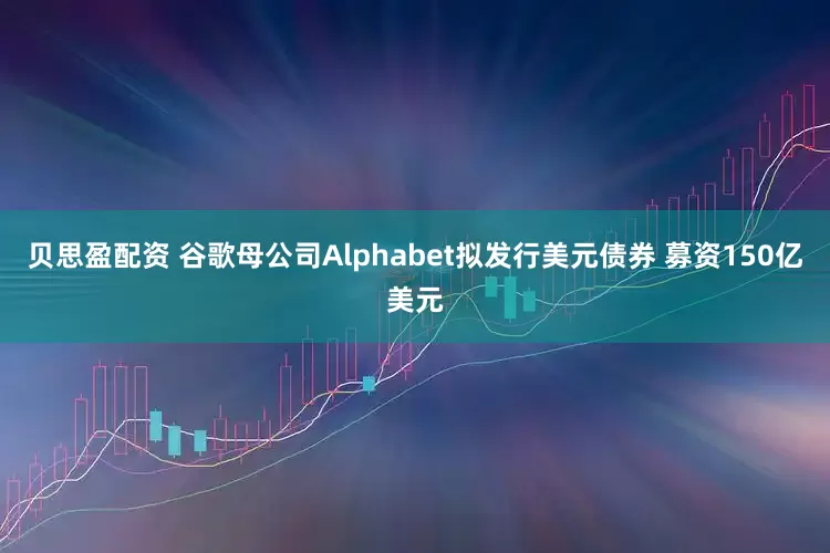 贝思盈配资 谷歌母公司Alphabet拟发行美元债券 募资150亿美元